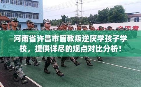 河南省许昌市管教叛逆厌学孩子学校，提供详尽的观点对比分析！