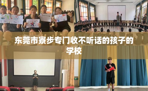东莞市寮步专门收不听话的孩子的学校