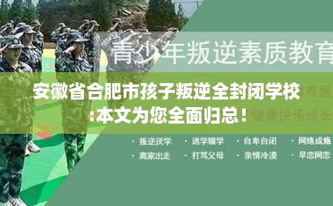安徽省合肥市孩子叛逆全封闭学校:本文为您全面归总! 安徽省合肥市孩子叛逆全封闭学校:本文为您全面归总!