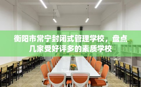 衡阳市常宁封闭式管理学校,盘点几家受好评多的素质学校 衡阳市常宁封闭式管理学校,盘点几家受好评多的素质学校