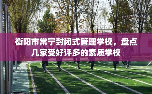 衡阳市常宁封闭式管理学校,盘点几家受好评多的素质学校 衡阳市常宁封闭式管理学校,盘点几家受好评多的素质学校