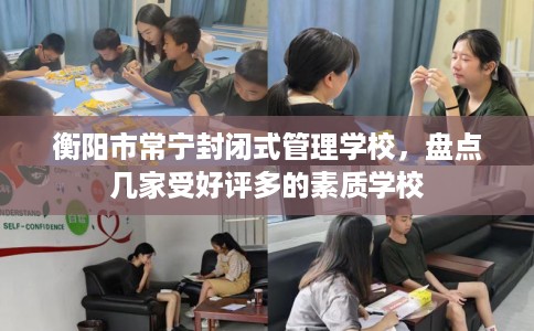 衡阳市常宁封闭式管理学校,盘点几家受好评多的素质学校 衡阳市常宁封闭式管理学校,盘点几家受好评多的素质学校