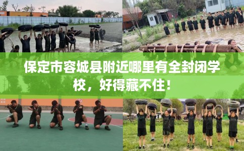 保定市容城县附近哪里有全封闭学校，好得藏不住！