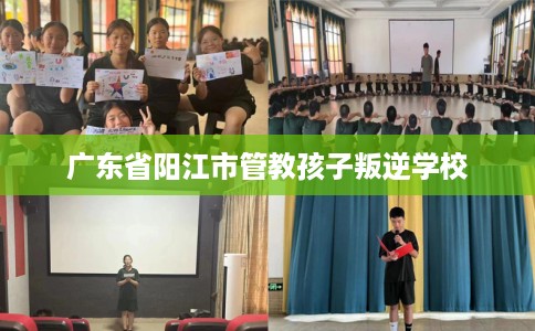广东省阳江市管教孩子叛逆学校