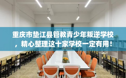 重庆市垫江县管教青少年叛逆学校，精心整理这十家学校一定有用！
