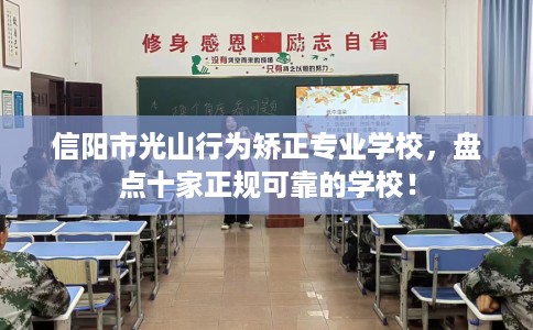 信阳市光山行为矫正专业学校,盘点十家正规可靠的学校! 信阳市光山行为矫正专业学校,盘点十家正规可靠的学校!