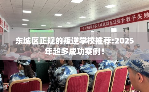 东城区正规的叛逆学校推荐:2025年超多成功案例! 东城区正规的叛逆学校推荐:2025年超多成功案例!