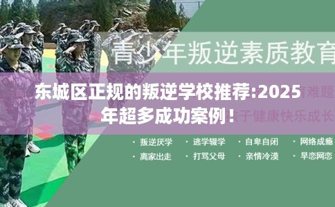 东城区正规的叛逆学校推荐:2025年超多成功案例! 东城区正规的叛逆学校推荐:2025年超多成功案例!