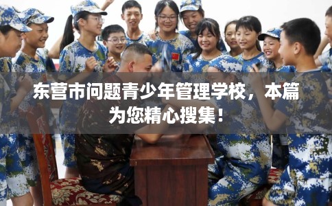 东营市问题青少年管理学校,本篇为您精心搜集! 东营市问题青少年管理学校,本篇为您精心搜集!