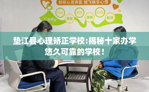 垫江县心理矫正学校:揭秘十家办学悠久可靠的学校！