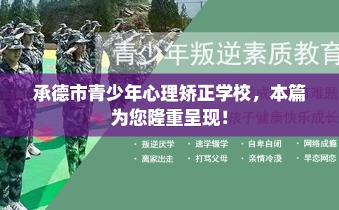 承德市青少年心理矫正学校,本篇为您隆重呈现! 承德市青少年心理矫正学校,本篇为您隆重呈现!