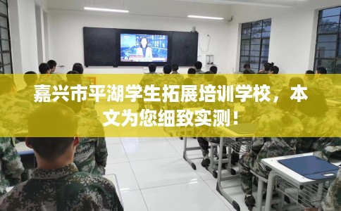 嘉兴市平湖学生拓展培训学校,本文为您细致实测! 嘉兴市平湖学生拓展培训学校,本文为您细致实测!