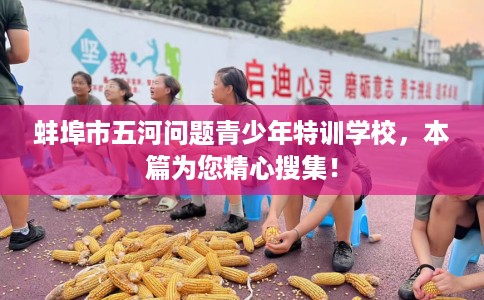 蚌埠市五河问题青少年特训学校,本篇为您精心搜集! 蚌埠市五河问题青少年特训学校,本篇为您精心搜集!