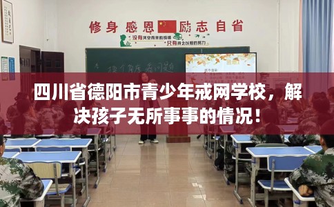 四川省德阳市青少年戒网学校，解决孩子无所事事的情况！