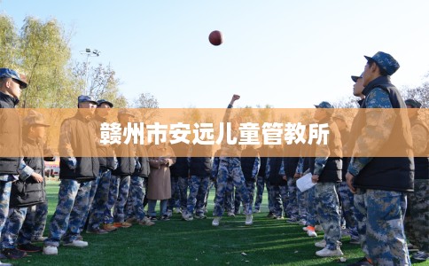 赣州市安远儿童管教所