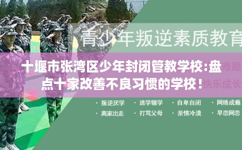 十堰市张湾区少年封闭管教学校:盘点十家改善不良习惯的学校! 十堰市张湾区少年封闭管教学校:盘点十家改善不良习惯的学校!