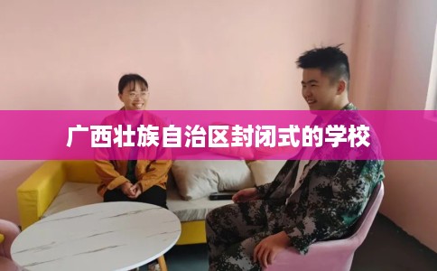 广西壮族自治区封闭式的学校
