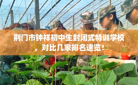 荆门市钟祥初中生封闭式特训学校，对比几家排名速览！