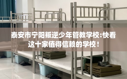 泰安市宁阳叛逆少年管教学校:快看这十家值得信赖的学校! 泰安市宁阳叛逆少年管教学校:快看这十家值得信赖的学校!
