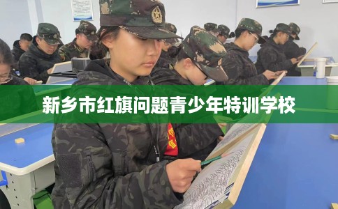 新乡市红旗问题青少年特训学校