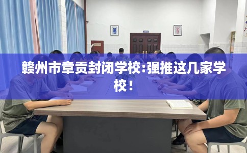赣州市章贡封闭学校:强推这几家学校！