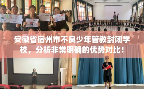 安徽省宿州市不良少年管教封闭学校，分析非常明确的优势对比！