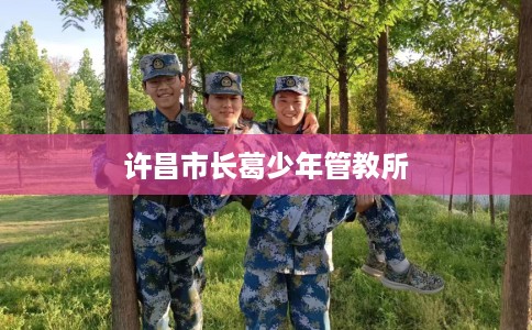 许昌市长葛少年管教所 许昌市长葛少年管教所