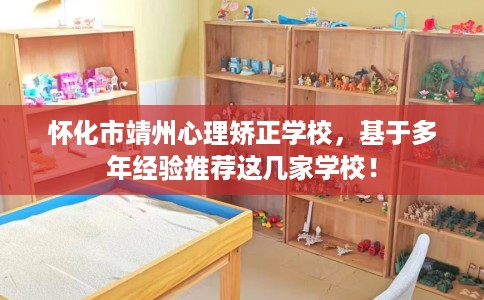 怀化市靖州心理矫正学校,基于多年经验推荐这几家学校! 怀化市靖州心理矫正学校,基于多年经验推荐这几家学校!