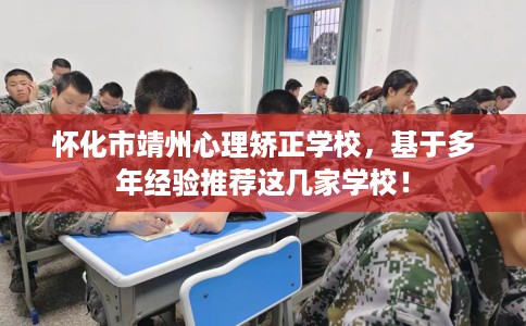 怀化市靖州心理矫正学校,基于多年经验推荐这几家学校! 怀化市靖州心理矫正学校,基于多年经验推荐这几家学校!