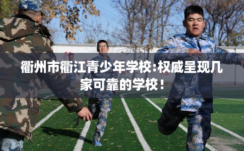 衢州市衢江青少年学校:权威呈现几家可靠的学校！