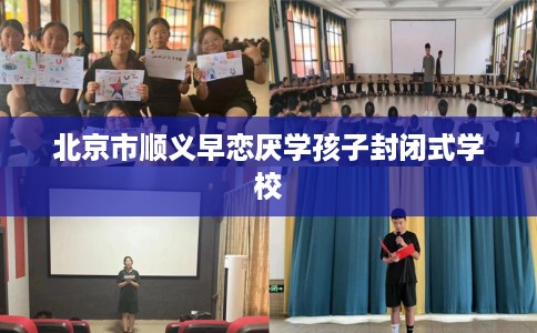 北京市顺义早恋厌学孩子封闭式学校