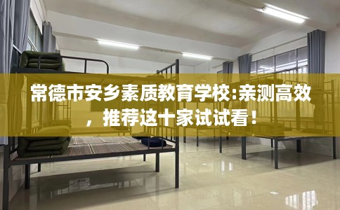 常德市安乡素质教育学校:亲测高效，推荐这十家试试看！