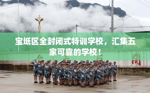 宝坻区全封闭式特训学校,汇集五家可靠的学校! 宝坻区全封闭式特训学校,汇集五家可靠的学校!