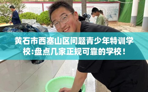 黄石市西塞山区问题青少年特训学校:盘点几家正规可靠的学校！