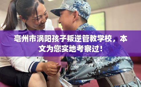 亳州市涡阳孩子叛逆管教学校,本文为您实地考察过! 亳州市涡阳孩子叛逆管教学校,本文为您实地考察过!