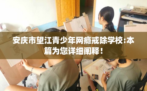 安庆市望江青少年网瘾戒除学校:本篇为您详细阐释! 安庆市望江青少年网瘾戒除学校:本篇为您详细阐释!