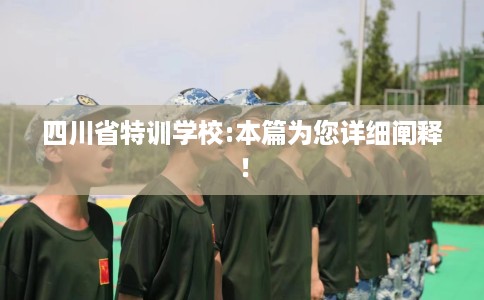 四川省特训学校:本篇为您详细阐释! 四川省特训学校:本篇为您详细阐释!