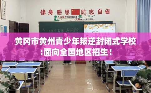 黄冈市黄州青少年叛逆封闭式学校:面向全国地区招生！