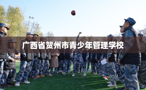 广西省贺州市青少年管理学校 广西省贺州市青少年管理学校