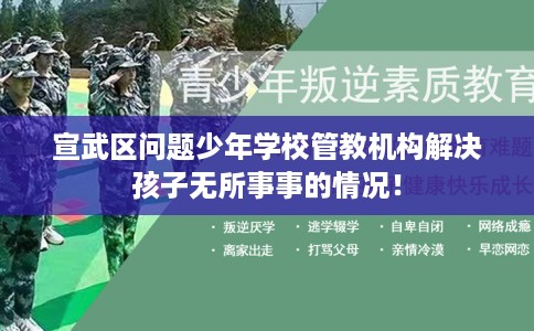 宣武区问题少年学校管教机构解决孩子无所事事的情况！