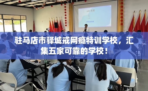驻马店市驿城戒网瘾特训学校,汇集五家可靠的学校! 驻马店市驿城戒网瘾特训学校,汇集五家可靠的学校!