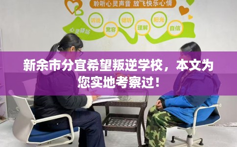 新余市分宜希望叛逆学校,本文为您实地考察过! 新余市分宜希望叛逆学校,本文为您实地考察过!