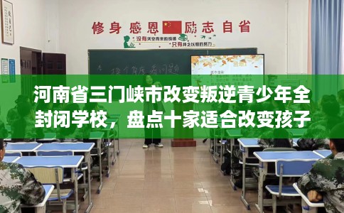 河南省三门峡市改变叛逆青少年全封闭学校,盘点十家适合改变孩子的学校! 河南省三门峡市改变叛逆青少年全封闭学校,盘点十家适合改变孩子的学校!