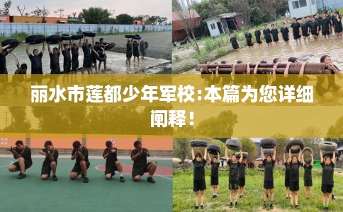 丽水市莲都少年军校:本篇为您详细阐释！