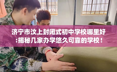 济宁市汶上封闭式初中学校哪里好:揭秘几家办学悠久可靠的学校! 济宁市汶上封闭式初中学校哪里好:揭秘几家办学悠久可靠的学校!