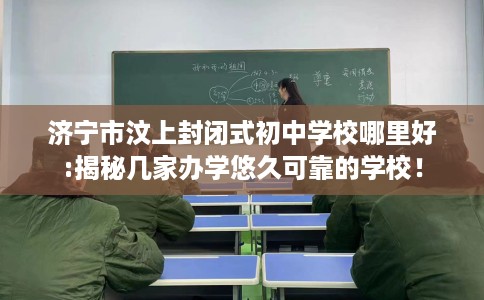 济宁市汶上封闭式初中学校哪里好:揭秘几家办学悠久可靠的学校! 济宁市汶上封闭式初中学校哪里好:揭秘几家办学悠久可靠的学校!