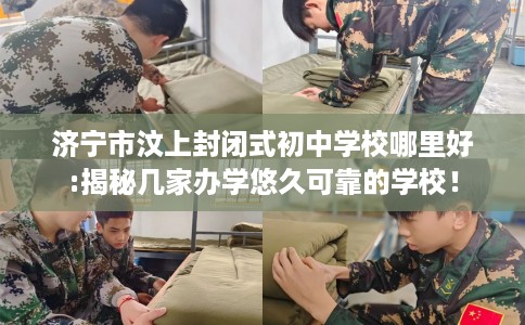 济宁市汶上封闭式初中学校哪里好:揭秘几家办学悠久可靠的学校！