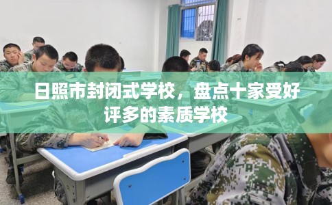 日照市封闭式学校，盘点十家受好评多的素质学校