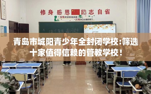青岛市城阳青少年全封闭学校:筛选十家值得信赖的管教学校！