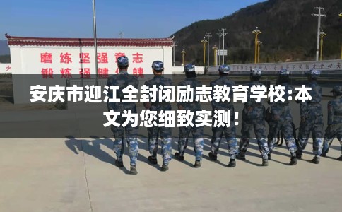 安庆市迎江全封闭励志教育学校:本文为您细致实测! 安庆市迎江全封闭励志教育学校:本文为您细致实测!